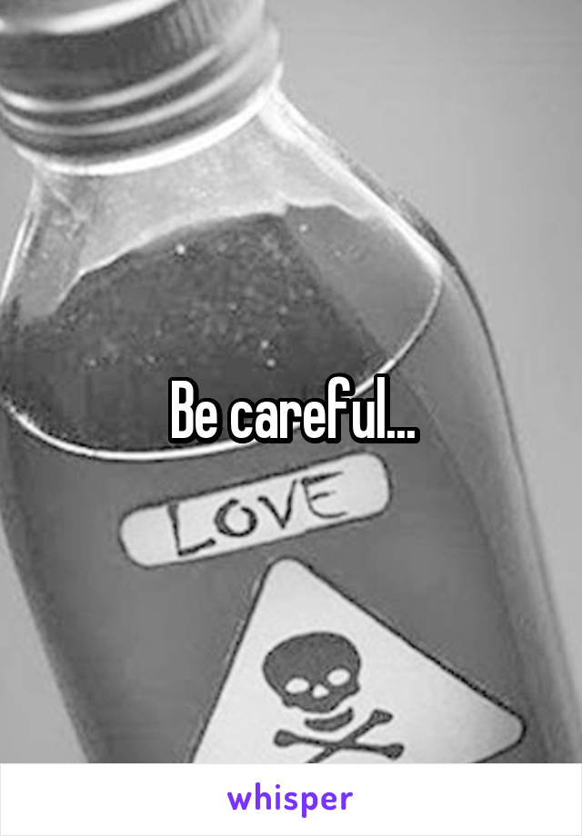 Be careful...