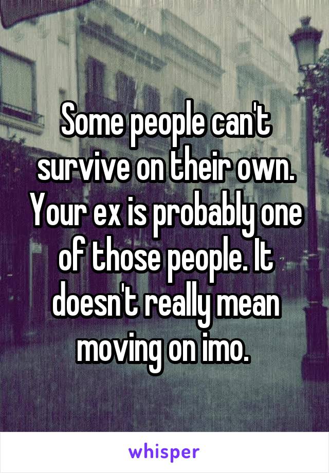Some people can't survive on their own. Your ex is probably one of those people. It doesn't really mean moving on imo. 