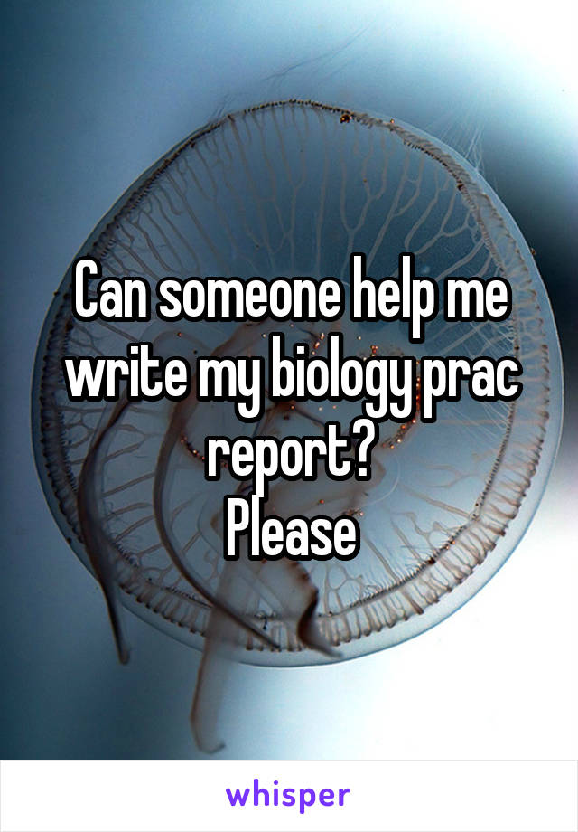 Can someone help me write my biology prac report?
Please