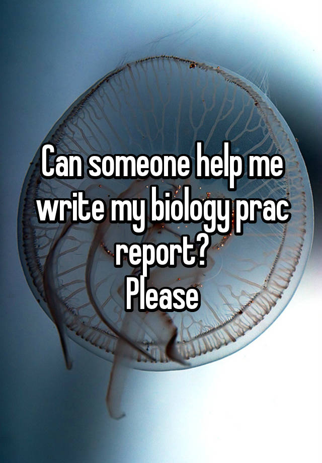 Can someone help me write my biology prac report?
Please