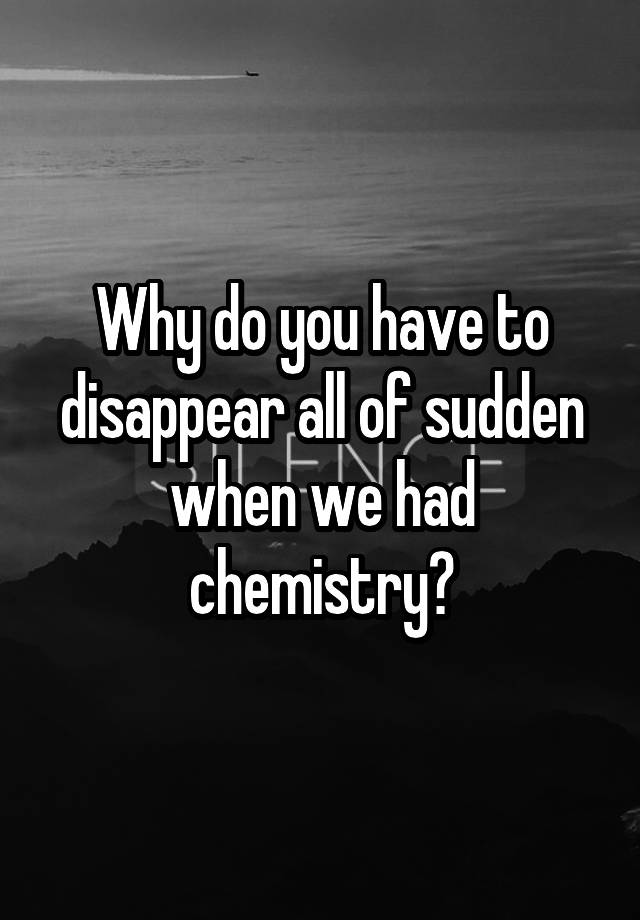 why-do-you-have-to-disappear-all-of-sudden-when-we-had-chemistry