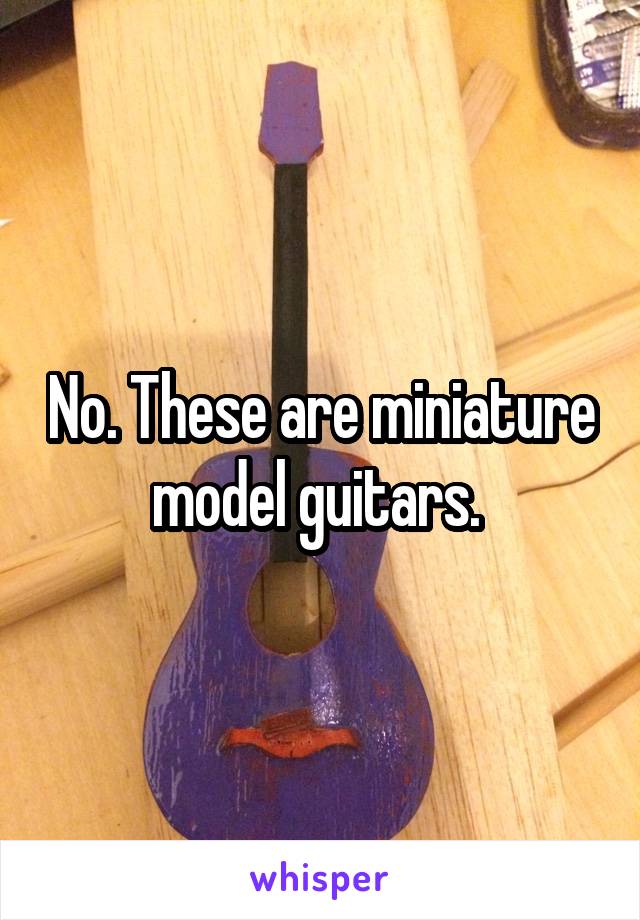 No. These are miniature model guitars. 