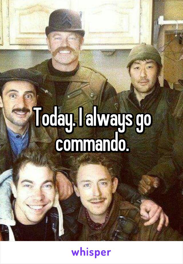 Today. I always go commando.