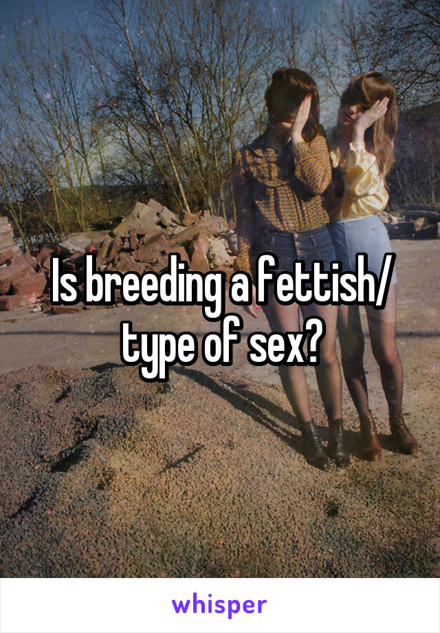 Is breeding a fettish/ type of sex?