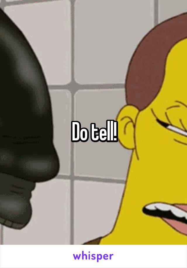 Do tell!