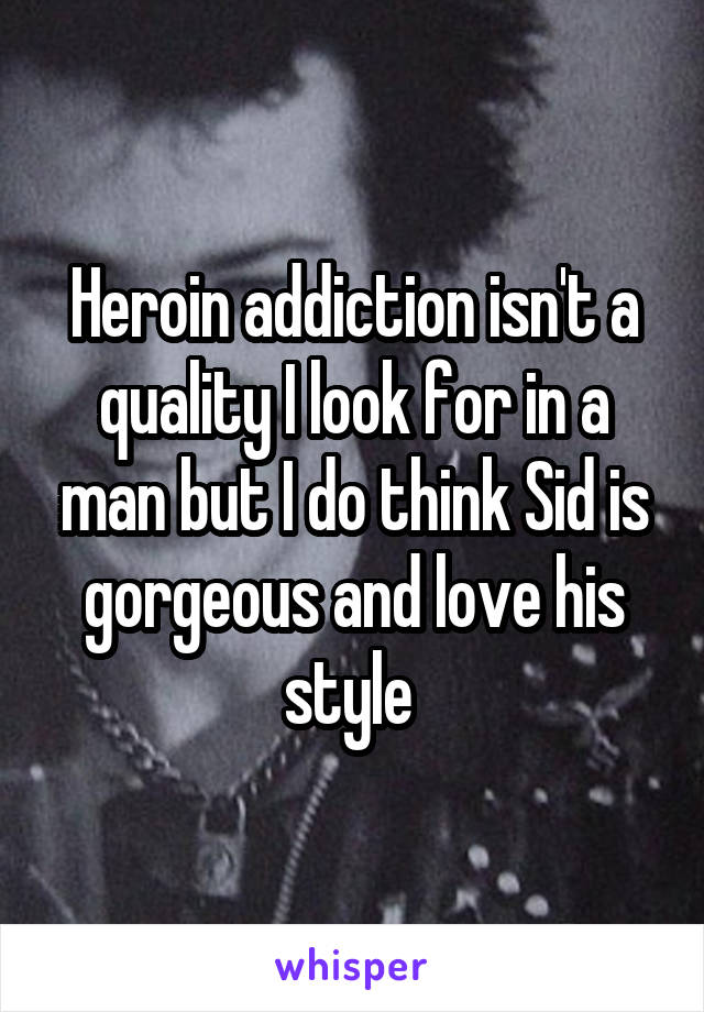 Heroin addiction isn't a quality I look for in a man but I do think Sid is gorgeous and love his style 