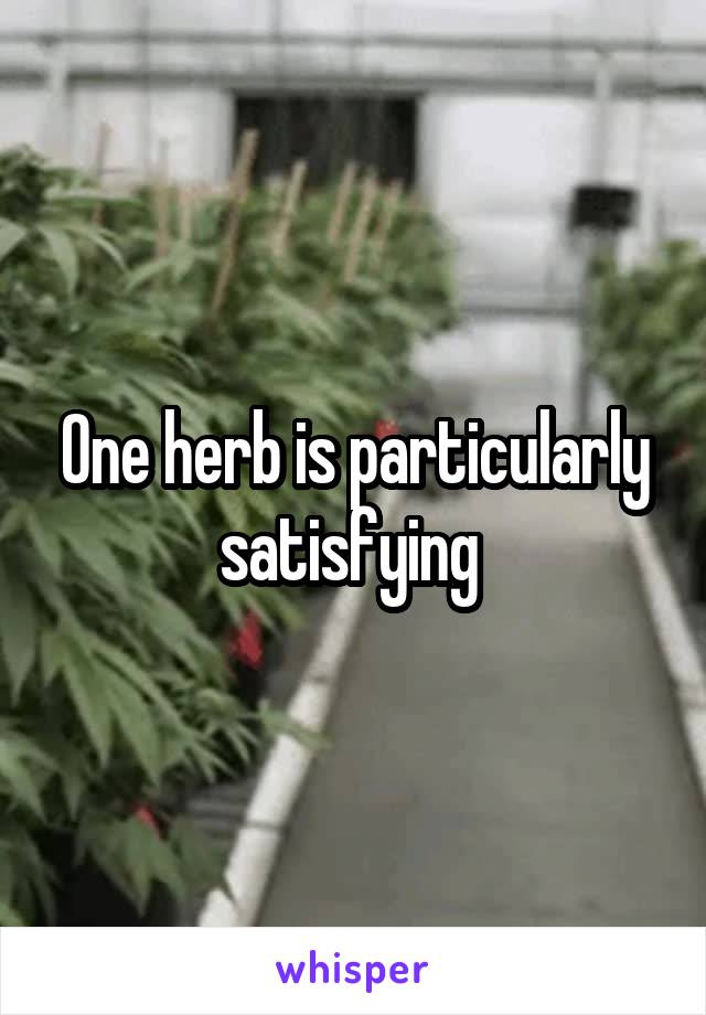 One herb is particularly satisfying 