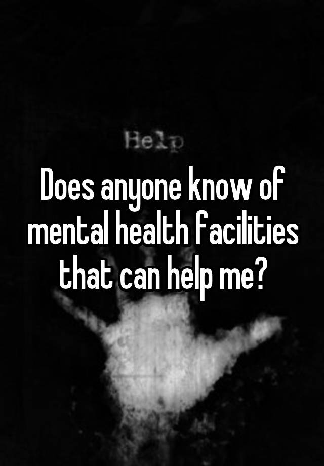 does-anyone-know-of-mental-health-facilities-that-can-help-me