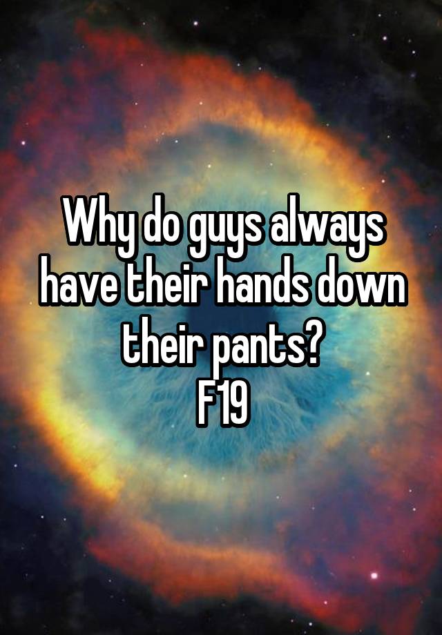 Why Do Guys Always Have Their Hands Down Their Pants F19