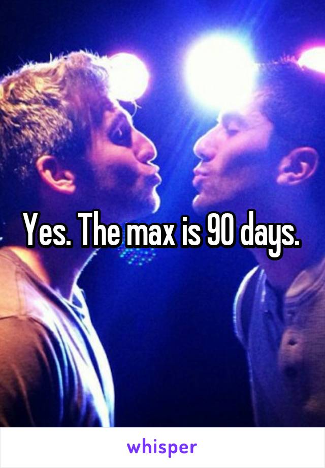 Yes. The max is 90 days. 