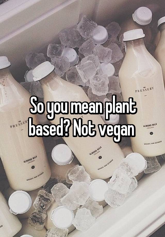 so-you-mean-plant-based-not-vegan