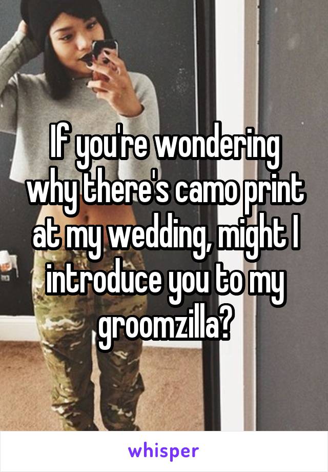 If you're wondering why there's camo print at my wedding, might I introduce you to my groomzilla?