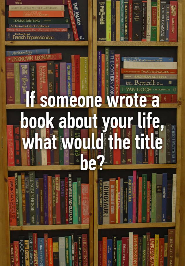 If someone wrote a book about your life, what would the title be?