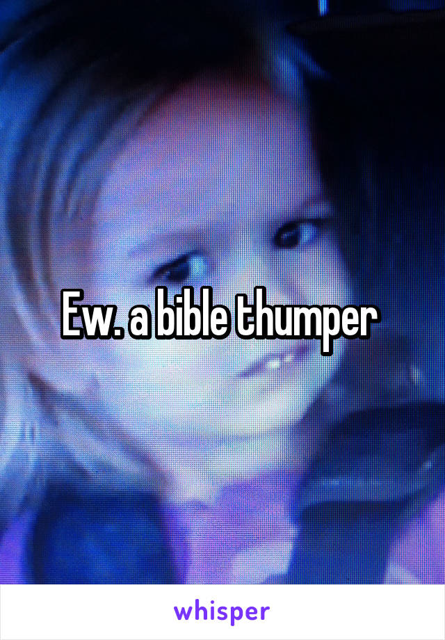 Ew. a bible thumper 