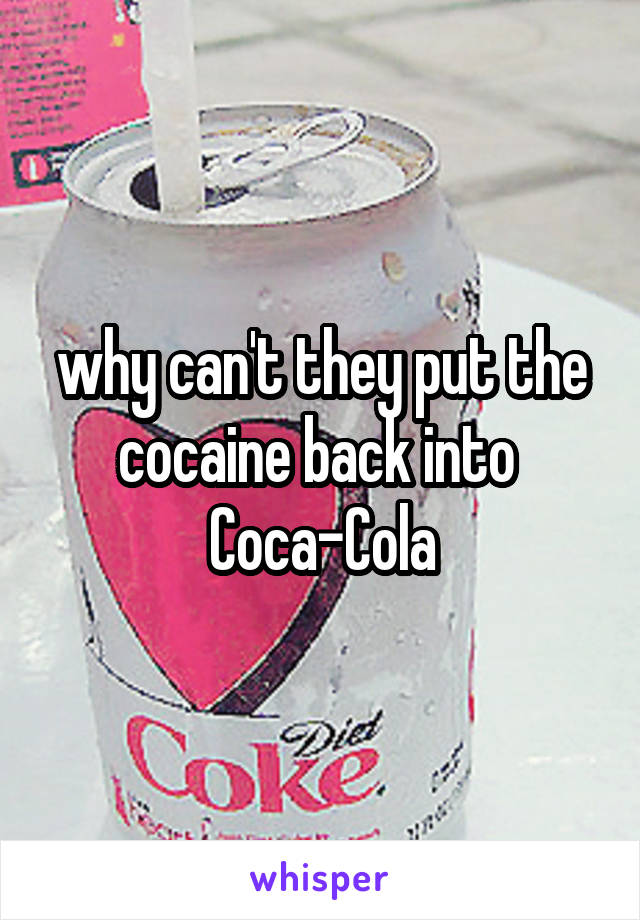 why can't they put the cocaine back into 
Coca-Cola