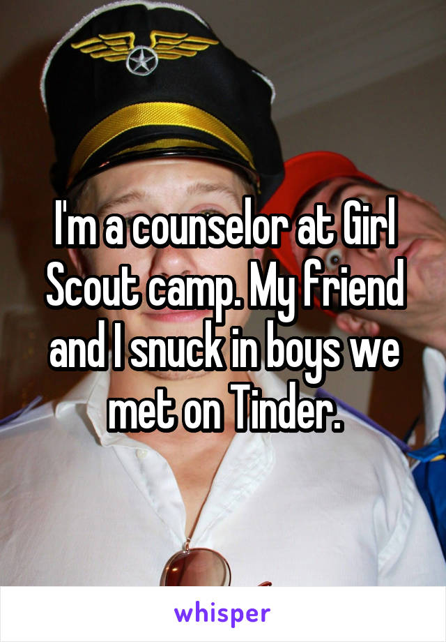 I'm a counselor at Girl Scout camp. My friend and I snuck in boys we met on Tinder.