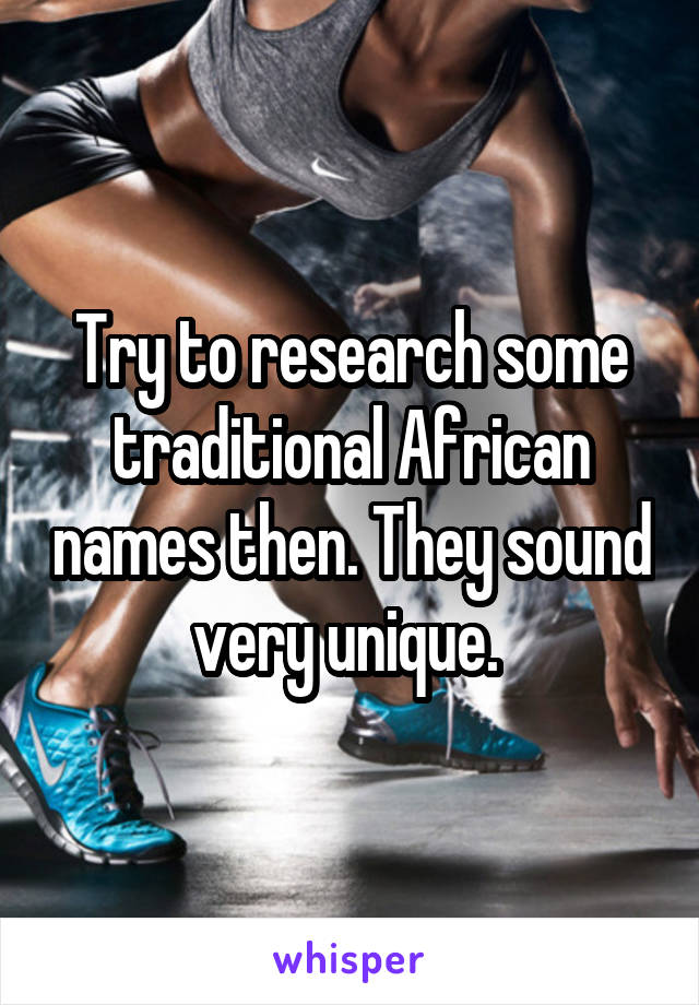 Try to research some traditional African names then. They sound very unique. 