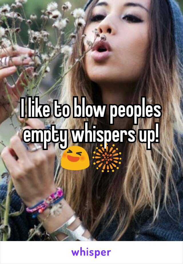 I like to blow peoples empty whispers up!
😆🎆