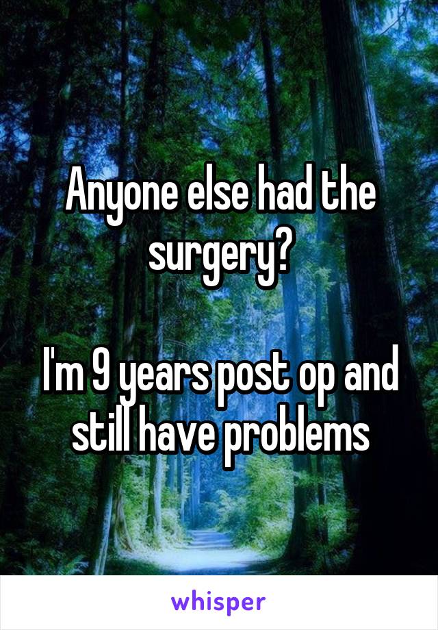 Anyone else had the surgery?

I'm 9 years post op and still have problems