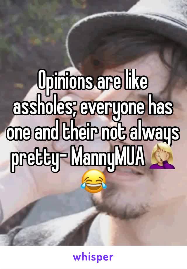 Opinions are like assholes; everyone has one and their not always pretty- MannyMUA 🤦🏼‍♀️😂