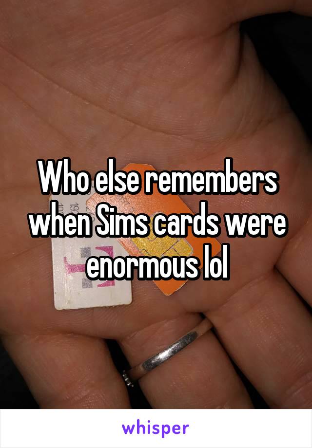 Who else remembers when Sims cards were enormous lol