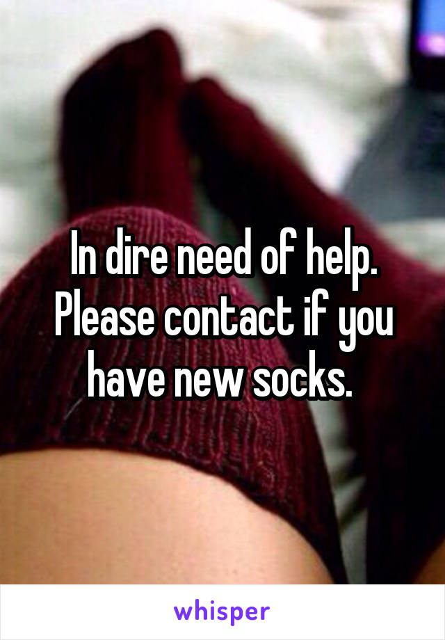 In dire need of help. Please contact if you have new socks. 