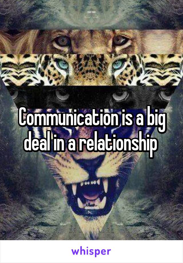 Communication is a big deal in a relationship 