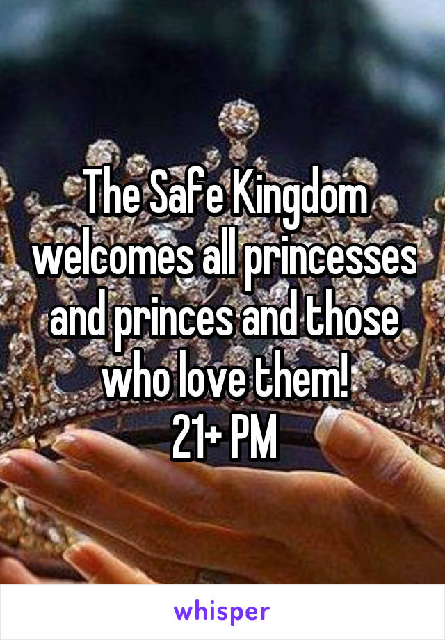 The Safe Kingdom welcomes all princesses and princes and those who love them!
21+ PM