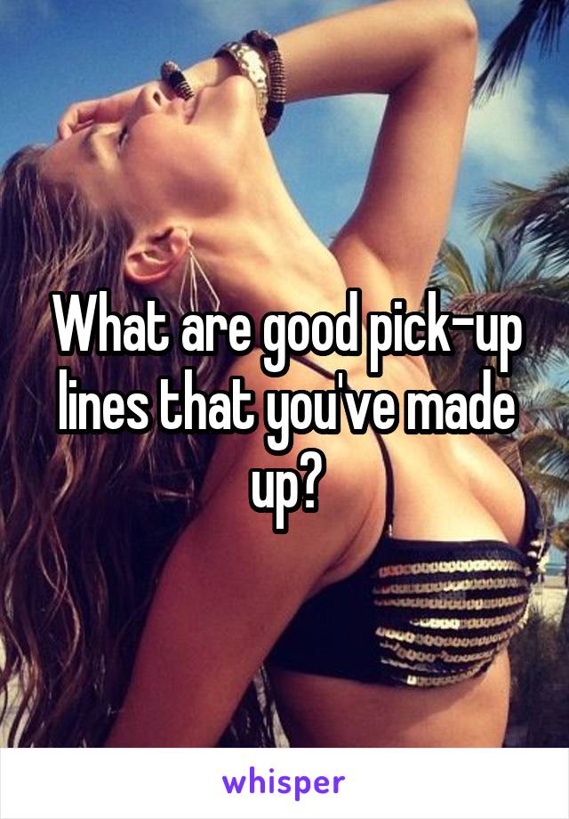 What are good pick-up lines that you've made up?