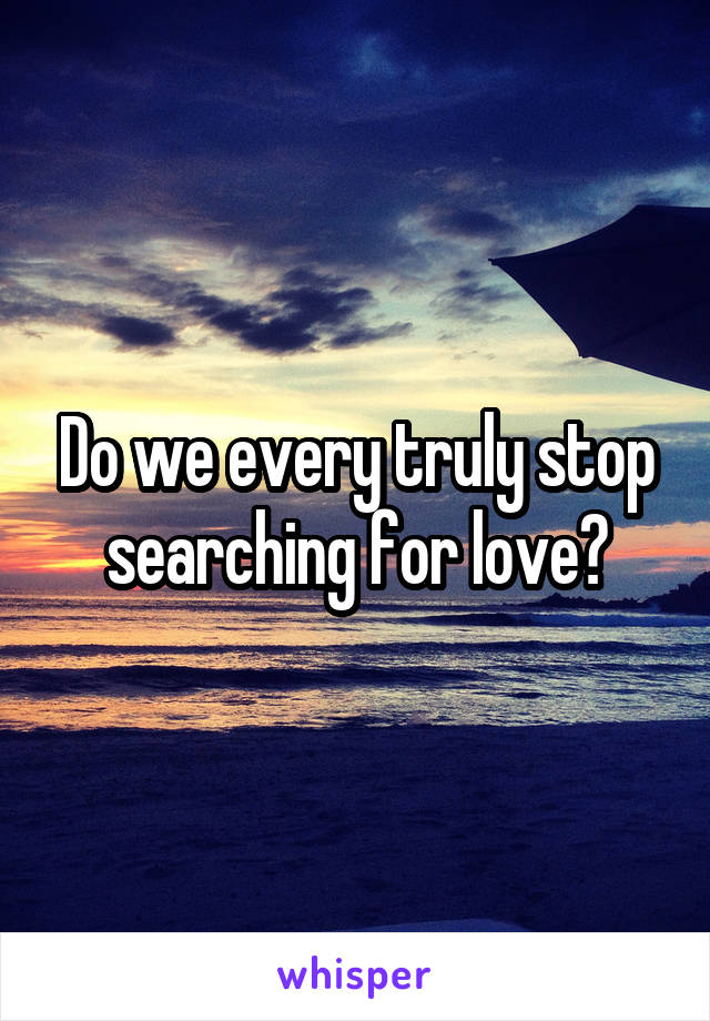 Do we every truly stop searching for love?