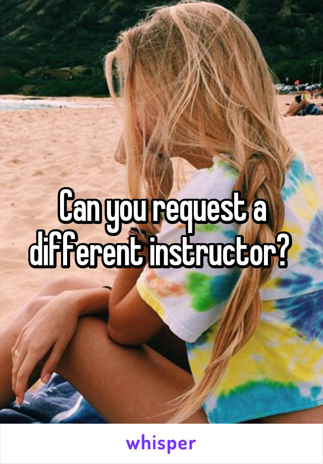 Can you request a different instructor? 