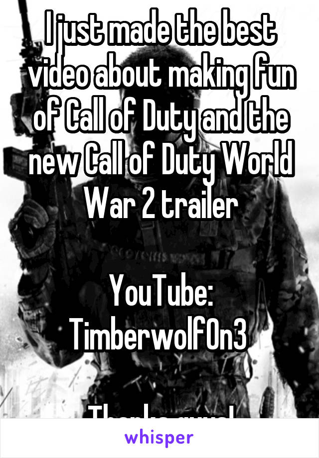 I just made the best video about making fun of Call of Duty and the new Call of Duty World War 2 trailer

YouTube: Timberwolf0n3 

Thanks guys!