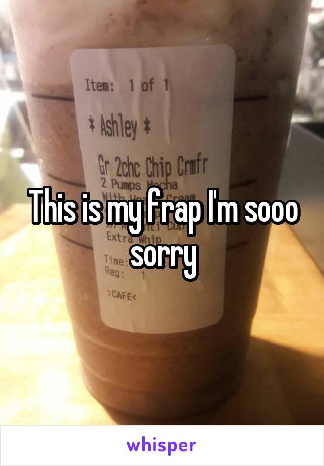 This is my frap I'm sooo sorry