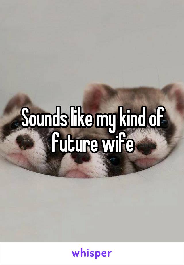 Sounds like my kind of future wife