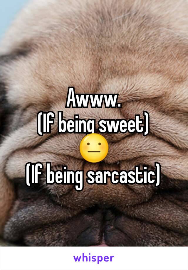 Awww.
(If being sweet)
😐
(If being sarcastic)