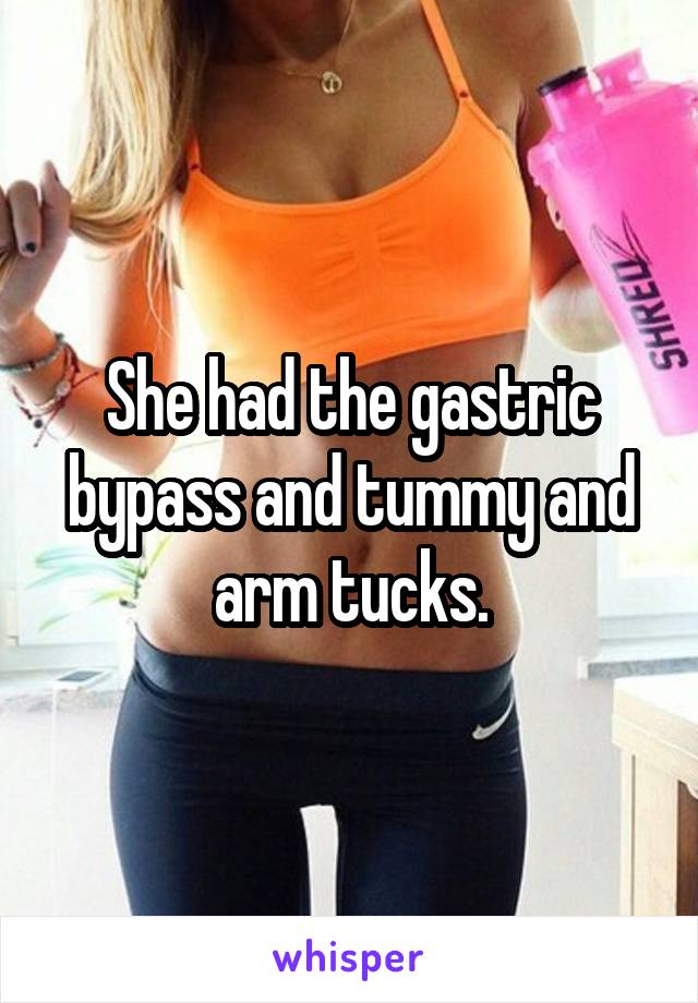 She had the gastric bypass and tummy and arm tucks.