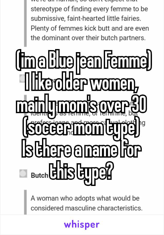 
 (im a Blue jean Femme)
I like older women, mainly mom's over 30
(soccer mom type)
Is there a name for this type?
