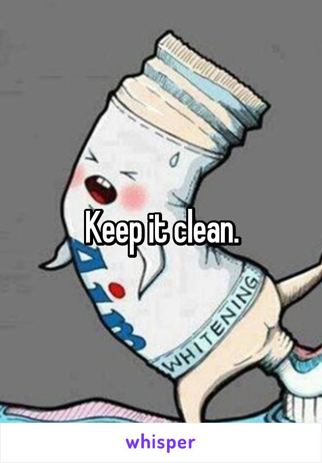 Keep it clean.