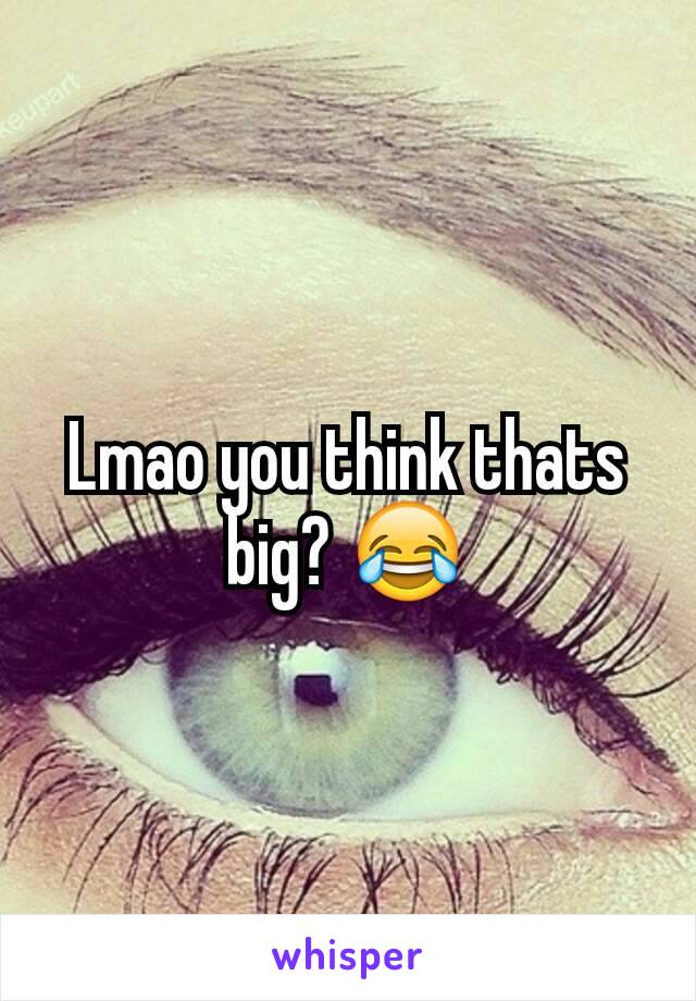 Lmao you think thats big? 😂