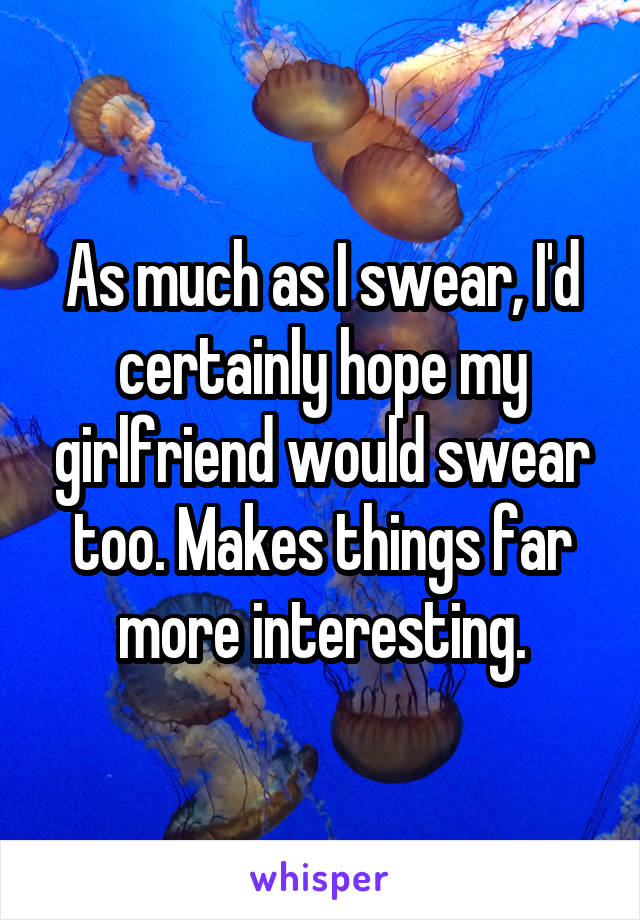 As much as I swear, I'd certainly hope my girlfriend would swear too. Makes things far more interesting.