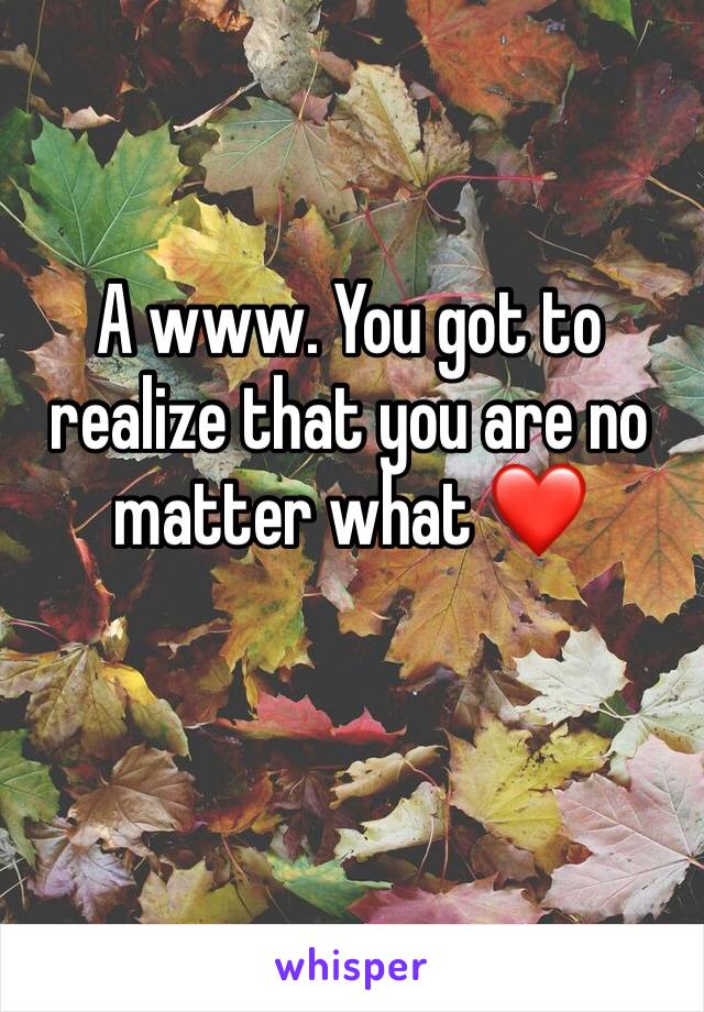 A www. You got to realize that you are no matter what ❤️