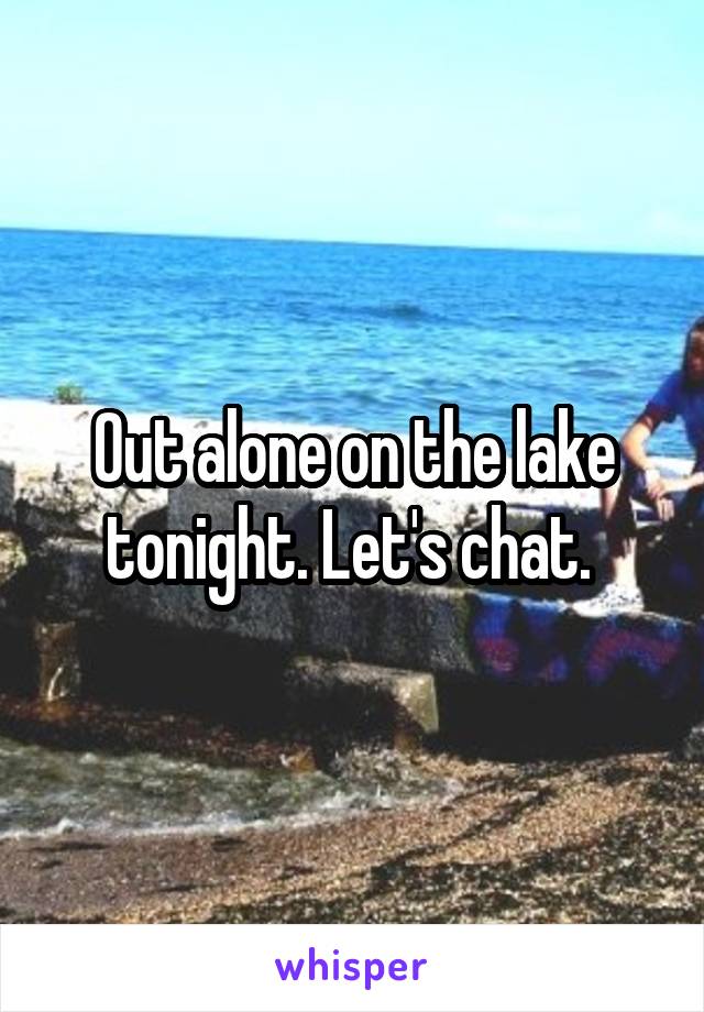 Out alone on the lake tonight. Let's chat. 