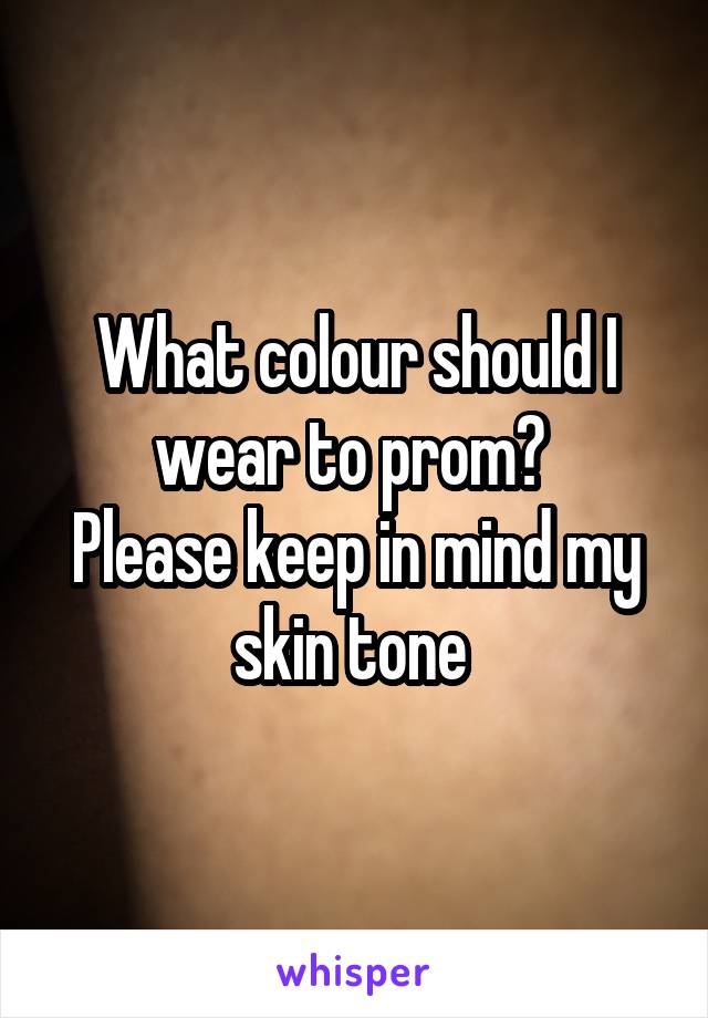 What colour should I wear to prom? 
Please keep in mind my skin tone 