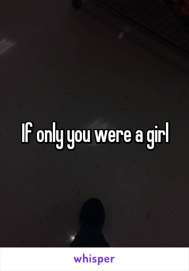 If only you were a girl