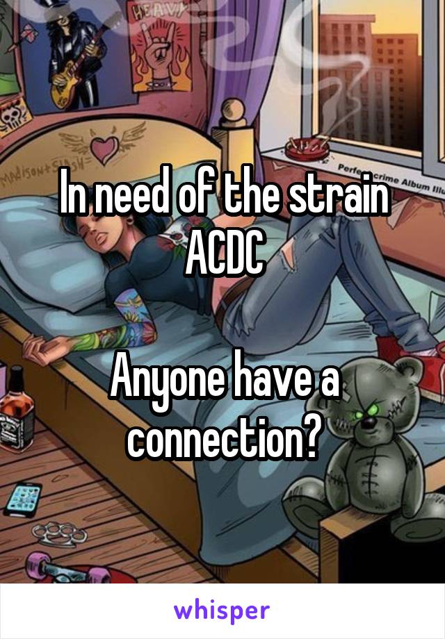 In need of the strain ACDC

Anyone have a connection?