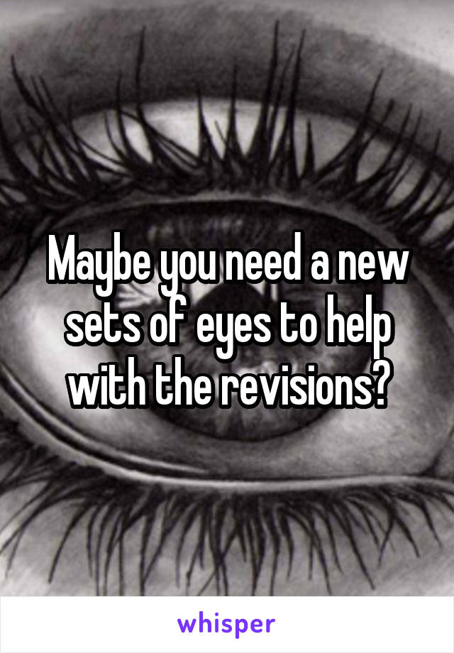 Maybe you need a new sets of eyes to help with the revisions?