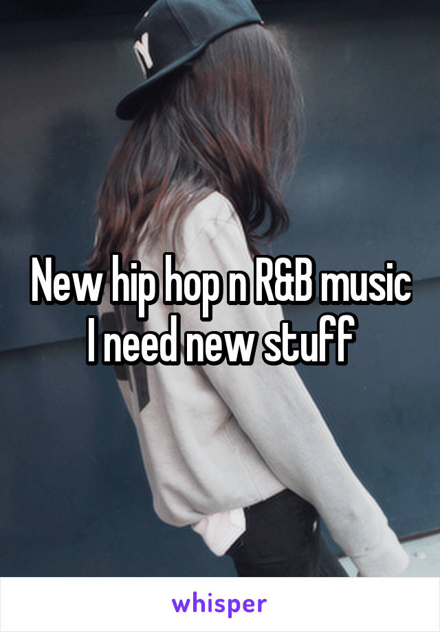 New hip hop n R&B music I need new stuff