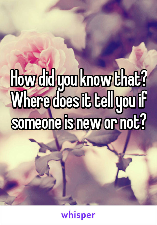 How did you know that? Where does it tell you if someone is new or not? 