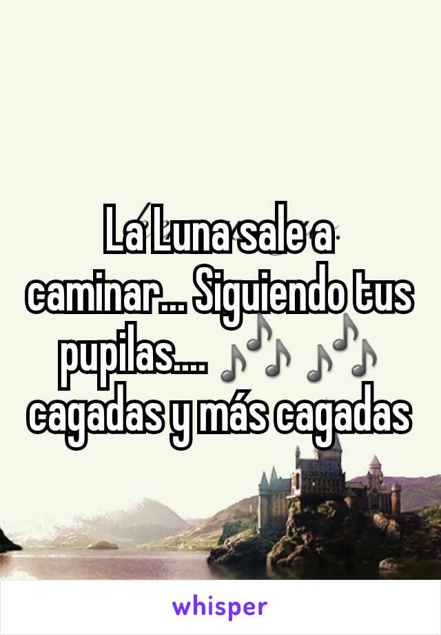 La Luna sale a caminar... Siguiendo tus pupilas.... 🎶 🎶 cagadas y más cagadas