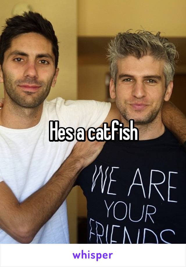 Hes a catfish